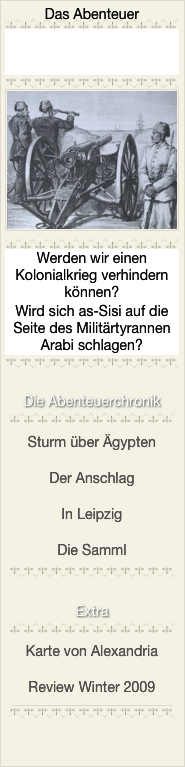 Das Abenteuer

￼



￼
￼

￼
Werden wir einen Kolonialkrieg verhindern können?
Wird sich as-Sisi auf die Seite des Militärtyrannen Arabi schlagen?

￼

￼