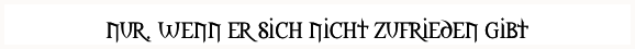 nur, wenn er sich nicht zufrieden gibt