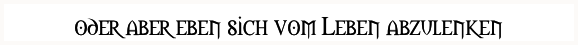 oder aber eben sich vom Leben abzulenken