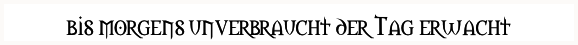 bis morgens unverbraucht der Tag erwacht