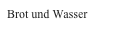Brot und Wasser