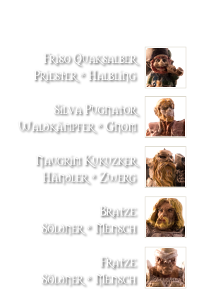 

￼
Friso Quaksalber
Priester * Halbling
￼
Silva Pugnator
Waldkämpfer * Gnom
￼
Naugrim Kukuzker
Händler * Zwerg
￼
Bratze
Söldner * Mensch
￼
Fratze
Söldner * Mensch