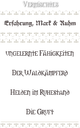 Vermischtes
￼
Erfahrung, Mark & Ruhm
￼
￼
ungelernte Fähigkeiten
Der Waldkämpferd
Helden im Ruhestand
Die Gruft
￼
￼